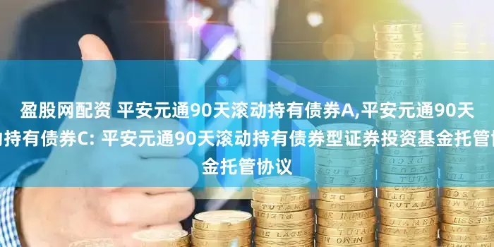 盈股网配资 平安元通90天滚动持有债券A,平安元通90天滚动持有债券C: 平安元通90天滚动持有债券型证券投资基金托管协议