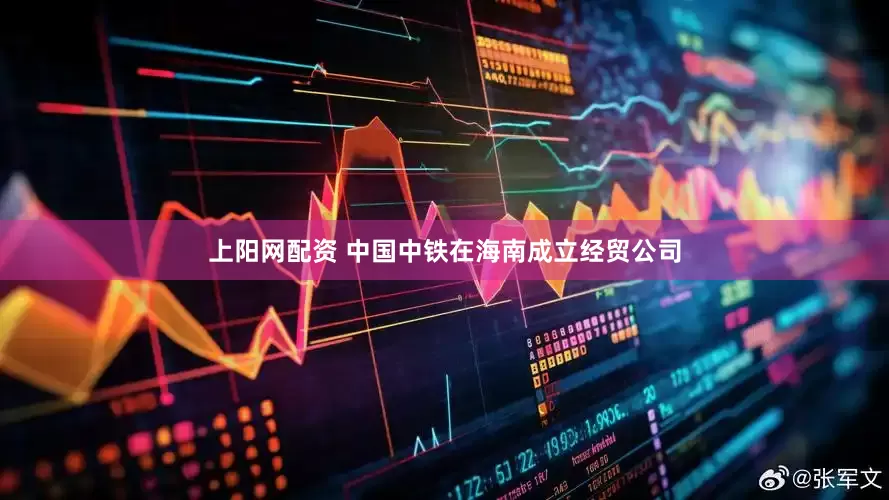 上阳网配资 中国中铁在海南成立经贸公司