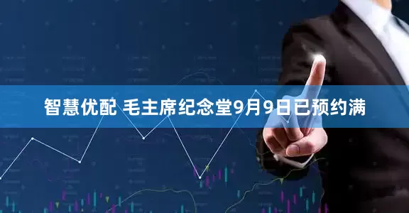 智慧优配 毛主席纪念堂9月9日已预约满