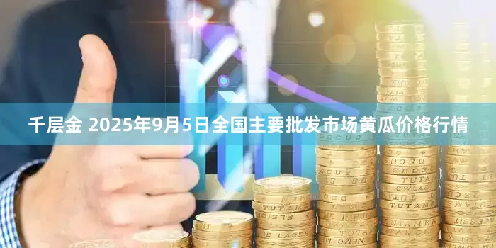 千层金 2025年9月5日全国主要批发市场黄瓜价格行情